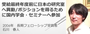 リンク：HFSPフェローシップ受賞者からのメッセージ（2006年度受賞　石川 春人さん） 