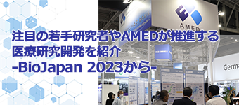 注目の若手研究者やAMEDが推進する医療研究開発を紹介―BioJapan 2023から― 