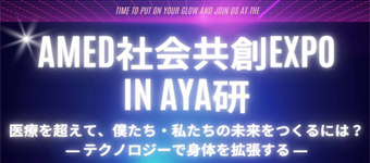 AMED社会共創EXPO in AYA研「医療を超えて、僕たち、私たちの未来をつくるには？ ～テクノロジーで身体を拡張する～」