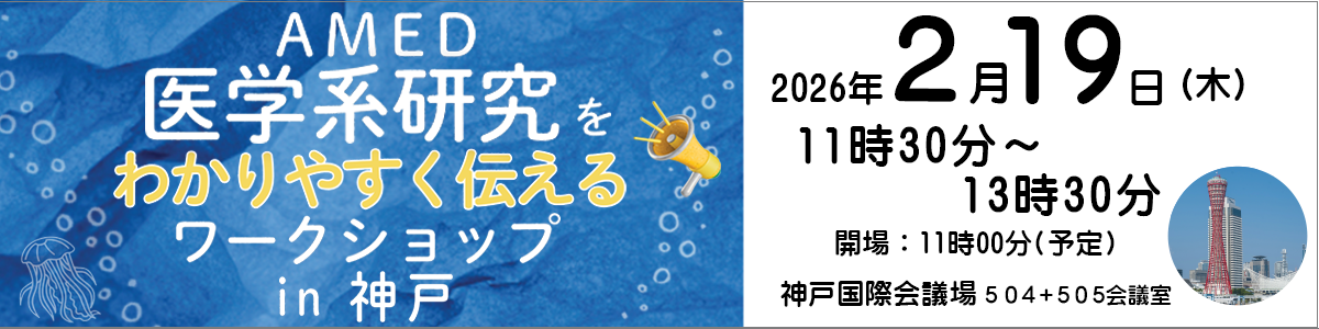 令和7年度「AMED医学系研究をわかりやすく伝えるワークショップ in 神戸」開催のお知らせ 神戸国際会議場 令和8年2月19日（木）11時30分～13時30分（開場：11時00分予定）