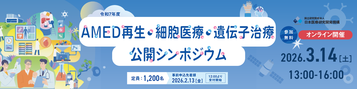 「令和7年度AMED再生・細胞医療・遺伝子治療公開シンポジウム」開催のお知らせ　会期　令和8年3月14日（土）13時00分～16時00分オンライン配信（ZOOM配信）※後日オンデマンド配信あり