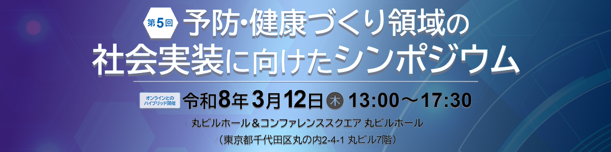 「第5回 予防・健康づくり領域の社会実装に向けたシンポジウム」開催のお知らせ　会期　令和8年3月12日（木）13時00分～17時30分