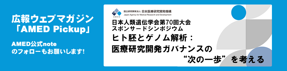 広報ウェブマガジン「AMED Pickup」で「中釜理事長も登壇！日本人類遺伝学会第70回大会AMEDスポンサードシンポジウム『ヒト胚とゲノム解析：医療研究開発ガバナンスの”次の一歩”を考える』」を公開しました！