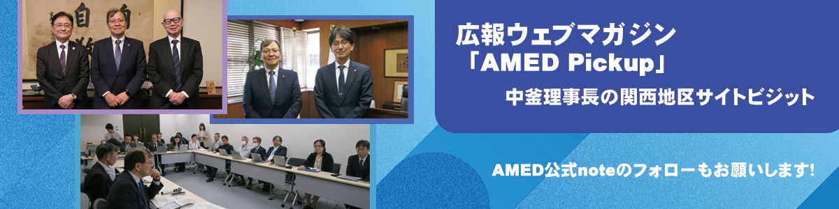広報ウェブマガジン「AMED Pickup」で「中釜理事長の関西地区サイトビジット」を公開しました！