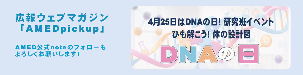 広報ウェブマガジン「AMED Pickup」で「4月25日はDNAの日！研究班イベント『ひも解こう！体の設計図』」を公開しました！