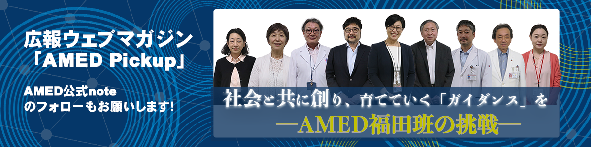 広報ウェブマガジン「AMED Pickup」で「社会と共に創り、育てていく「ガイダンス」を ―AMED福田班の挑戦―」を公開しました！