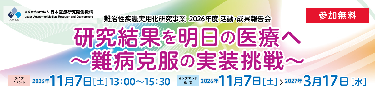 「難治性疾患実用化研究事業 2026年度 活動・成果報告会『研究結果を明日の医療へ～難病克服の実装挑戦～』」開催のお知らせ（会場開催）令和8年11月7日（土）13時00分～15時35分 ／（オンデマンド配信）令和8年11月7日（土）13時00分～令和9年3月17日（水）23時59分